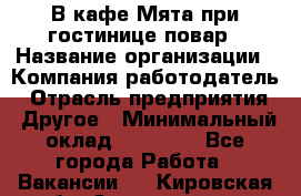 В кафе Мята при гостинице повар › Название организации ­ Компания-работодатель › Отрасль предприятия ­ Другое › Минимальный оклад ­ 15 000 - Все города Работа » Вакансии   . Кировская обл.,Захарищево п.